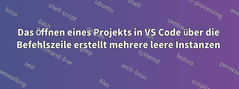 Das Öffnen eines Projekts in VS Code über die Befehlszeile erstellt mehrere leere Instanzen