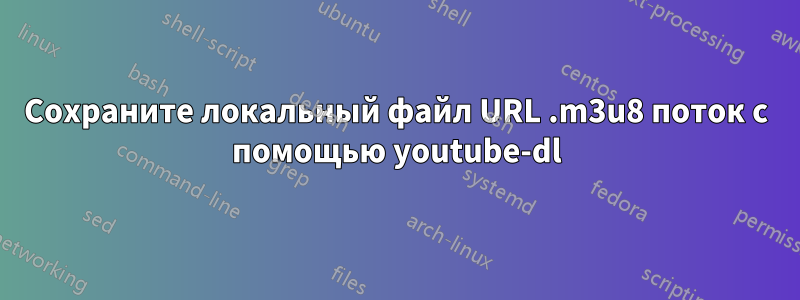 Сохраните локальный файл URL .m3u8 поток с помощью youtube-dl