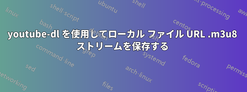 youtube-dl を使用してローカル ファイル URL .m3u8 ストリームを保存する