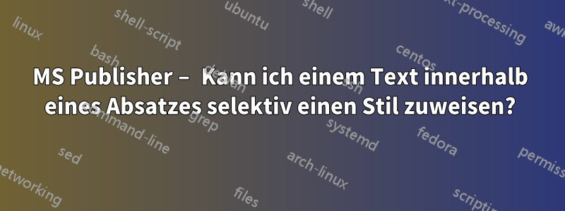 MS Publisher – Kann ich einem Text innerhalb eines Absatzes selektiv einen Stil zuweisen?