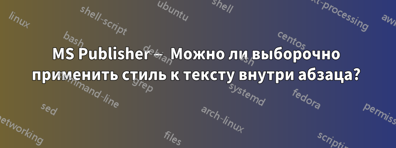 MS Publisher — Можно ли выборочно применить стиль к тексту внутри абзаца?