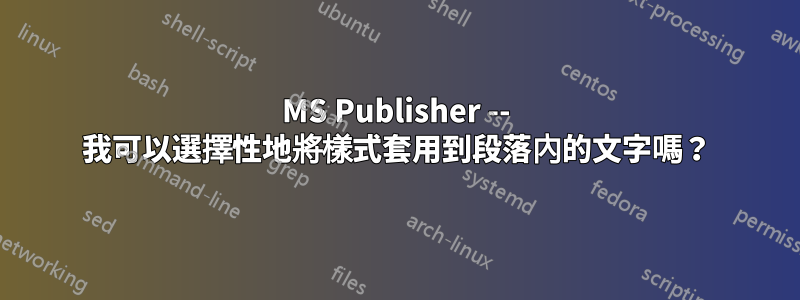 MS Publisher -- 我可以選擇性地將樣式套用到段落內的文字嗎？