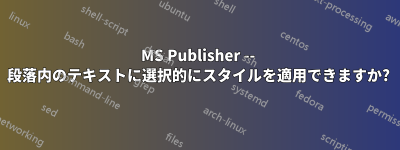 MS Publisher -- 段落内のテキストに選択的にスタイルを適用できますか?