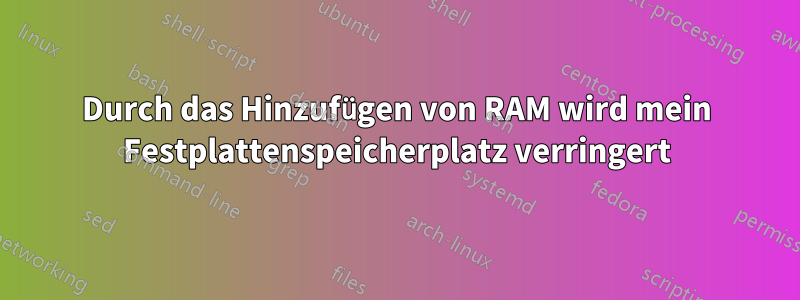 Durch das Hinzufügen von RAM wird mein Festplattenspeicherplatz verringert