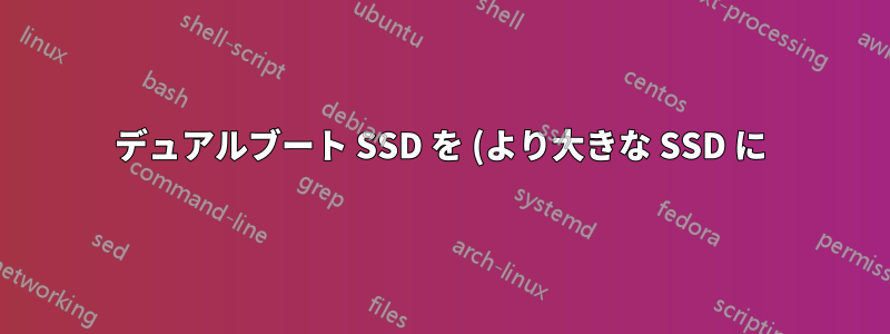 デュアルブート SSD を (より大きな SSD に) 複製するにはどうすればよいでしょうか?