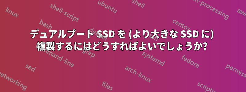 デュアルブート SSD を (より大きな SSD に) 複製するにはどうすればよいでしょうか?