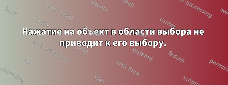 Нажатие на объект в области выбора не приводит к его выбору.