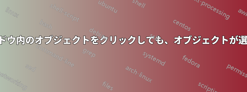 選択ウィンドウ内のオブジェクトをクリックしても、オブジェクトが選択されない