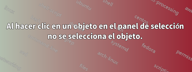 Al hacer clic en un objeto en el panel de selección no se selecciona el objeto.