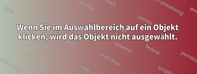 Wenn Sie im Auswahlbereich auf ein Objekt klicken, wird das Objekt nicht ausgewählt.