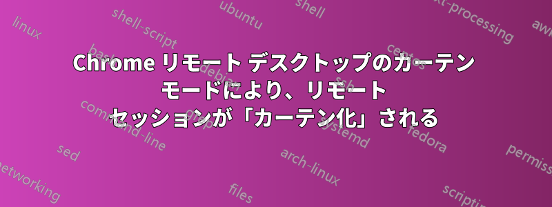 Chrome リモート デスクトップのカーテン モードにより、リモート セッションが「カーテン化」される