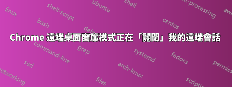 Chrome 遠端桌面窗簾模式正在「關閉」我的遠端會話