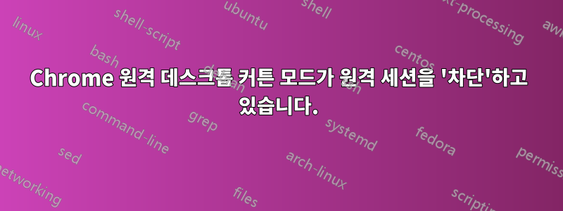 Chrome 원격 데스크톱 커튼 모드가 원격 세션을 '차단'하고 있습니다.