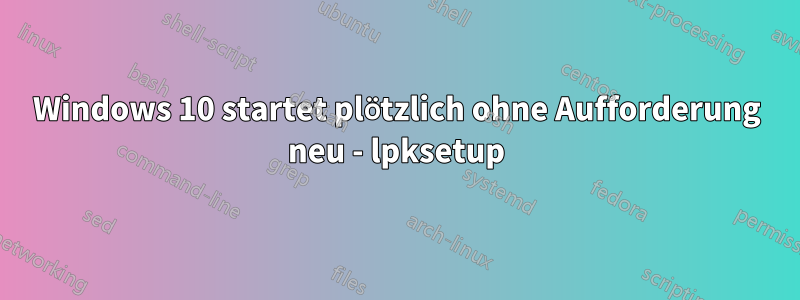 Windows 10 startet plötzlich ohne Aufforderung neu - lpksetup