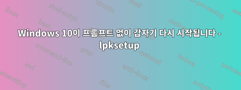 Windows 10이 프롬프트 없이 갑자기 다시 시작됩니다 - lpksetup