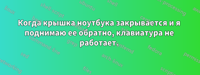 Когда крышка ноутбука закрывается и я поднимаю ее обратно, клавиатура не работает.