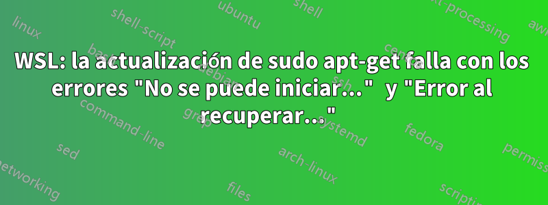 WSL: la actualización de sudo apt-get falla con los errores "No se puede iniciar..." y "Error al recuperar..."