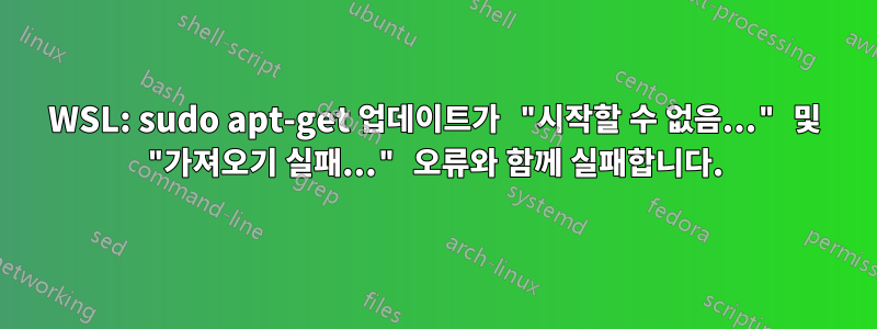 WSL: sudo apt-get 업데이트가 "시작할 수 없음..." 및 "가져오기 실패..." 오류와 함께 실패합니다.