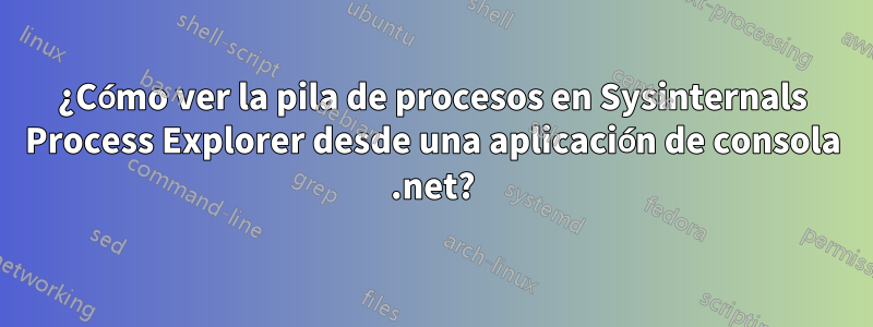 ¿Cómo ver la pila de procesos en Sysinternals Process Explorer desde una aplicación de consola .net?