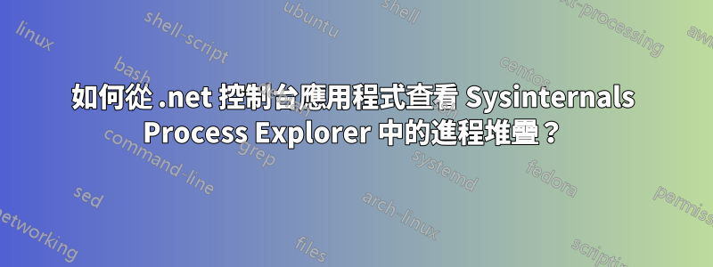 如何從 .net 控制台應用程式查看 Sysinternals Process Explorer 中的進程堆疊？