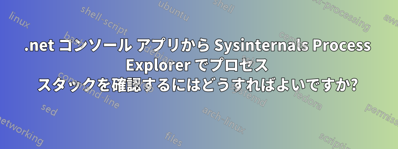 .net コンソール アプリから Sysinternals Process Explorer でプロセス スタックを確認するにはどうすればよいですか?