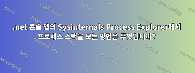 .net 콘솔 앱의 Sysinternals Process Explorer에서 프로세스 스택을 보는 방법은 무엇입니까?