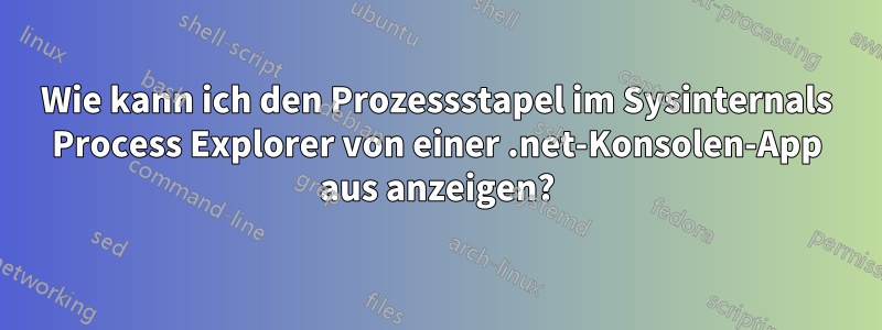 Wie kann ich den Prozessstapel im Sysinternals Process Explorer von einer .net-Konsolen-App aus anzeigen?