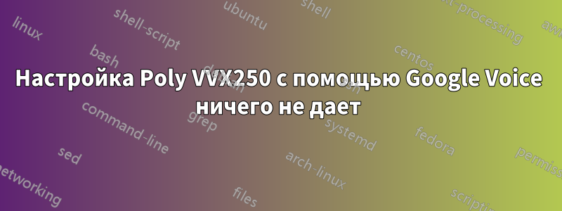 Настройка Poly VVX250 с помощью Google Voice ничего не дает