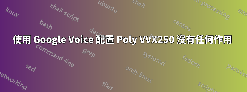 使用 Google Voice 配置 Poly VVX250 沒有任何作用