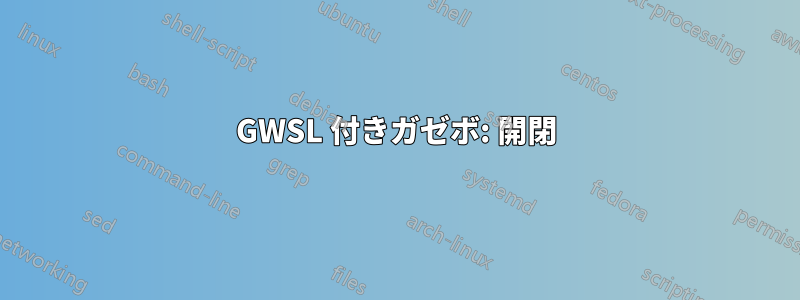 GWSL 付きガゼボ: 開閉