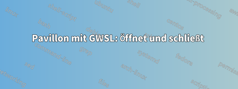 Pavillon mit GWSL: Öffnet und schließt