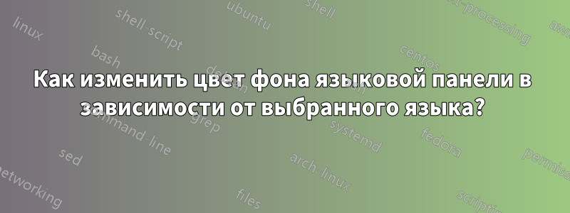 Как изменить цвет фона языковой панели в зависимости от выбранного языка?