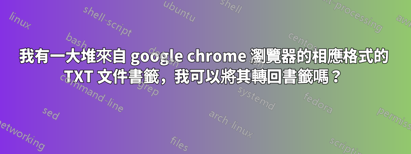 我有一大堆來自 google chrome 瀏覽器的相應格式的 TXT 文件書籤，我可以將其轉回書籤嗎？