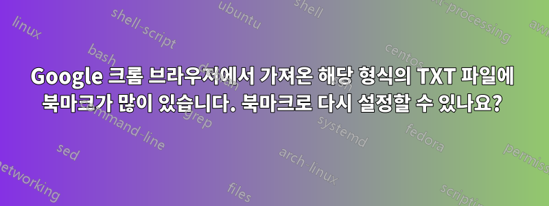 Google 크롬 브라우저에서 가져온 해당 형식의 TXT 파일에 북마크가 많이 있습니다. 북마크로 다시 설정할 수 있나요?