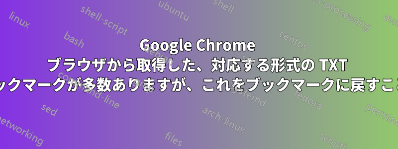 Google Chrome ブラウザから取得した、対応する形式の TXT ファイル内のブックマークが多数ありますが、これをブックマークに戻すことはできますか?