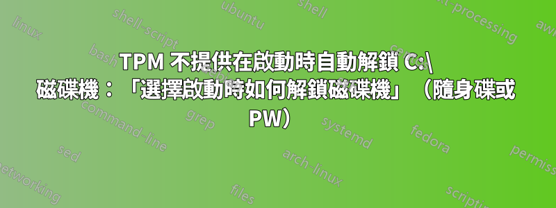 TPM 不提供在啟動時自動解鎖 C:\ 磁碟機：「選擇啟動時如何解鎖磁碟機」（隨身碟或 PW）