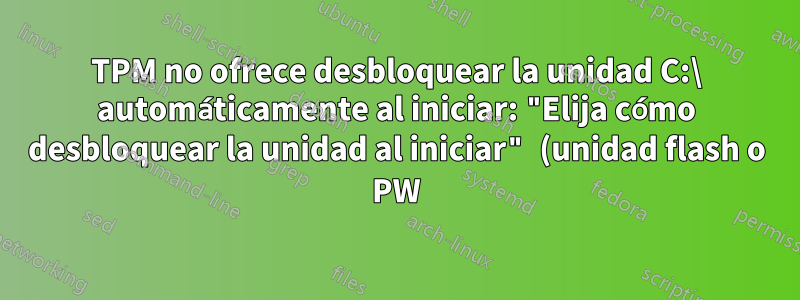 TPM no ofrece desbloquear la unidad C:\ automáticamente al iniciar: "Elija cómo desbloquear la unidad al iniciar" (unidad flash o PW)