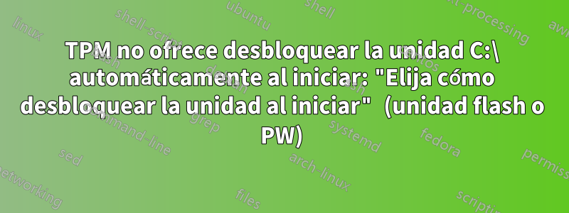 TPM no ofrece desbloquear la unidad C:\ automáticamente al iniciar: "Elija cómo desbloquear la unidad al iniciar" (unidad flash o PW)