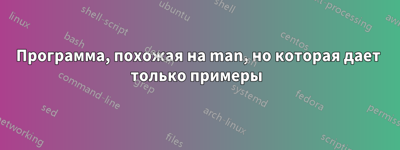 Программа, похожая на man, но которая дает только примеры 