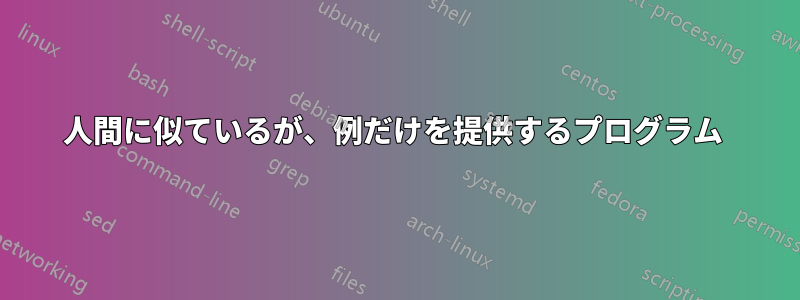 人間に似ているが、例だけを提供するプログラム 