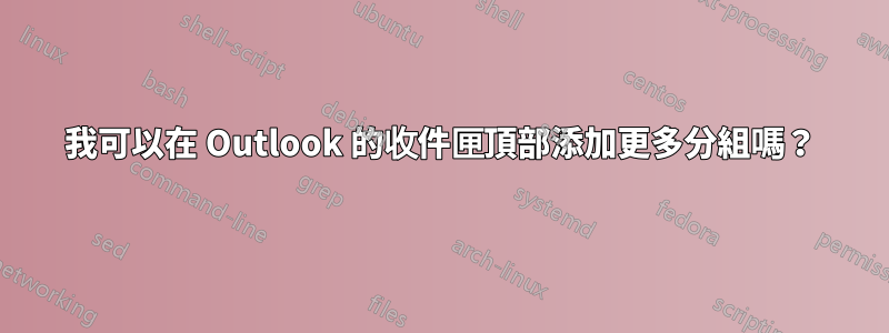 我可以在 Outlook 的收件匣頂部添加更多分組嗎？