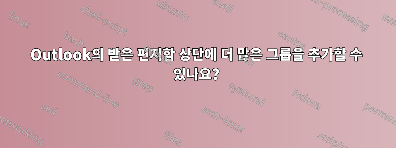 Outlook의 받은 편지함 상단에 더 많은 그룹을 추가할 수 있나요?