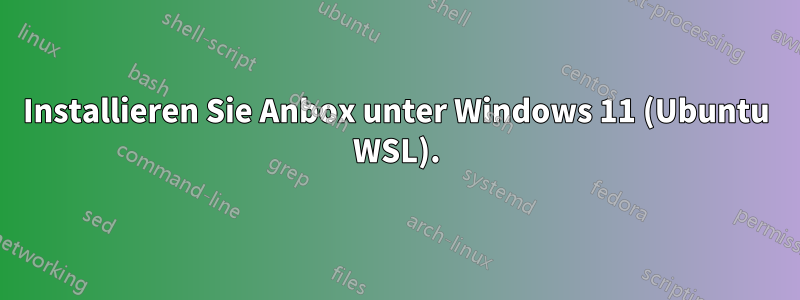 Installieren Sie Anbox unter Windows 11 (Ubuntu WSL).