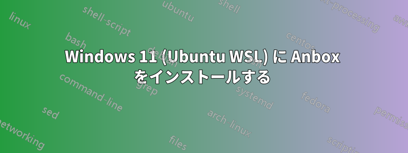 Windows 11 (Ubuntu WSL) に Anbox をインストールする