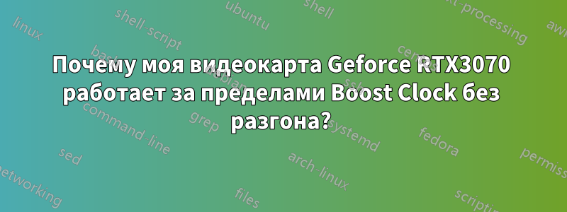 Почему моя видеокарта Geforce RTX3070 работает за пределами Boost Clock без разгона?