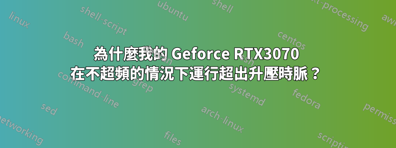 為什麼我的 Geforce RTX3070 在不超頻的情況下運行超出升壓時脈？