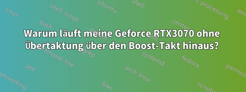 Warum läuft meine Geforce RTX3070 ohne Übertaktung über den Boost-Takt hinaus?