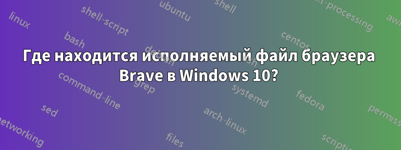 Где находится исполняемый файл браузера Brave в Windows 10?