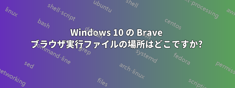 Windows 10 の Brave ブラウザ実行ファイルの場所はどこですか?