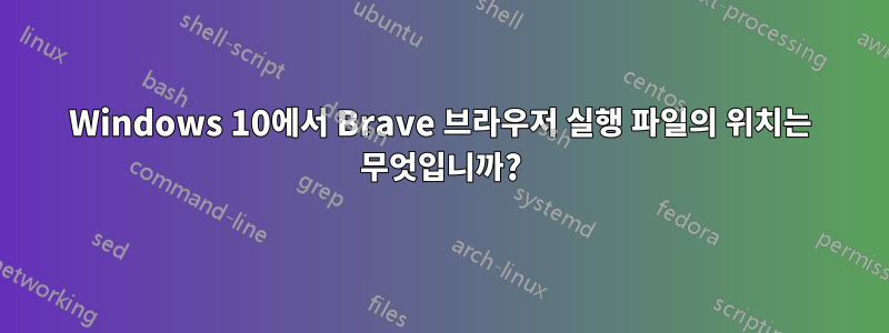 Windows 10에서 Brave 브라우저 실행 파일의 위치는 무엇입니까?